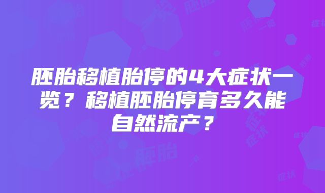 胚胎移植胎停的4大症状一览?移植胚胎停育多久能自然流产?