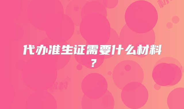 代办准生证需要什么材料？