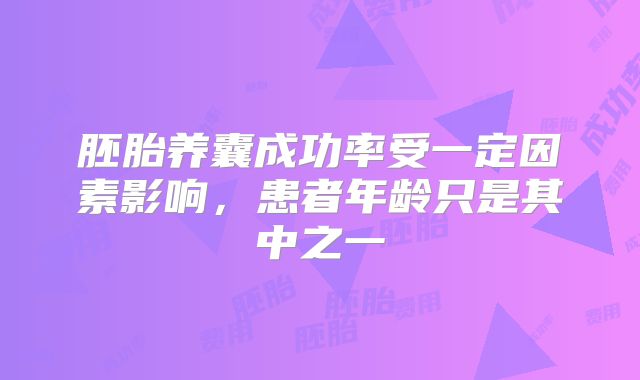 胚胎养囊成功率受一定因素影响,患者年龄只是其中之一