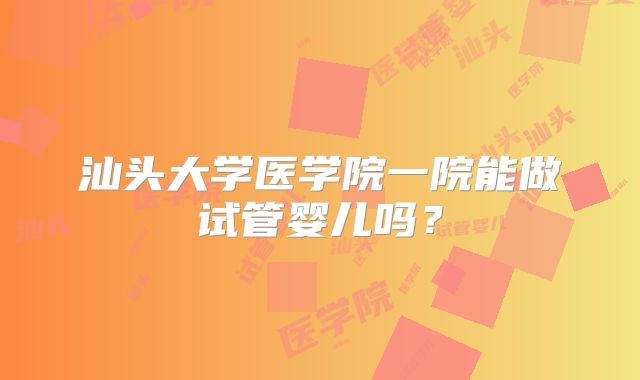 汕头大学医学院一院能做试管婴儿吗?