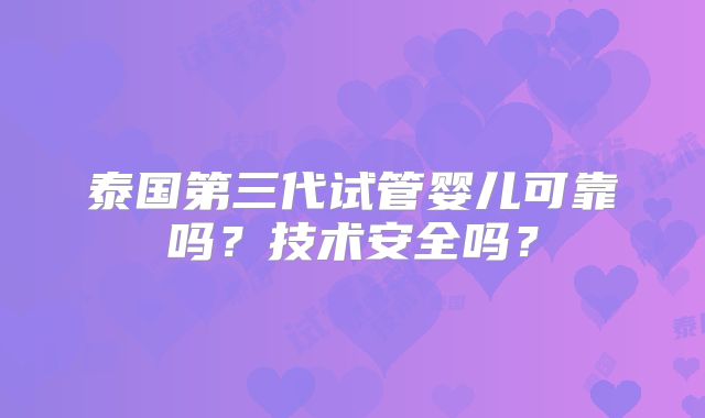 泰国第三代试管婴儿可靠吗？技术安全吗？