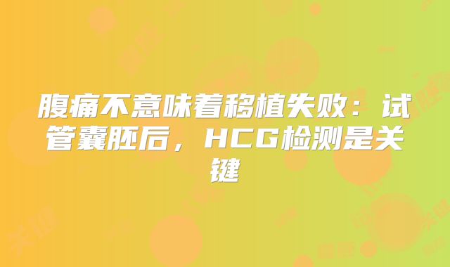 腹痛不意味着移植失败:试管囊胚后,HCG检测是关键