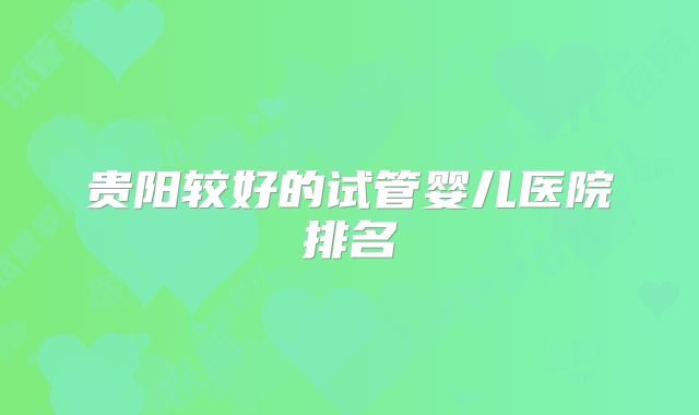 贵阳较好的试管婴儿医院排名