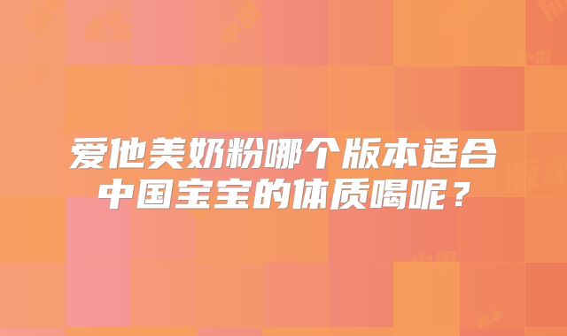 爱他美奶粉哪个版本适合中国宝宝的体质喝呢？
