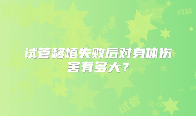 试管移植失败后对身体伤害有多大？