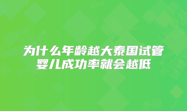 为什么年龄越大泰国试管婴儿成功率就会越低