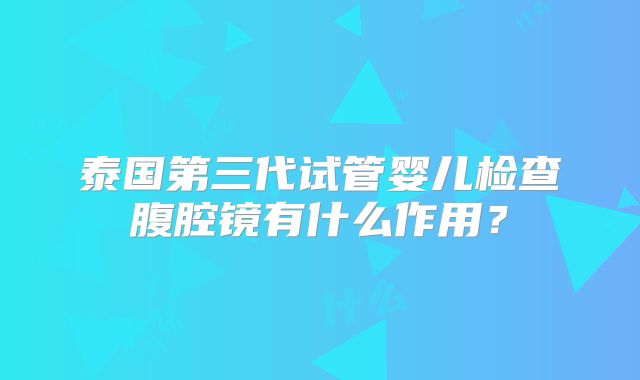 泰国第三代试管婴儿检查腹腔镜有什么作用?