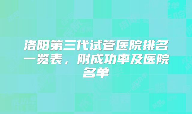 洛阳第三代试管医院排名一览表,附成功率及医院名单