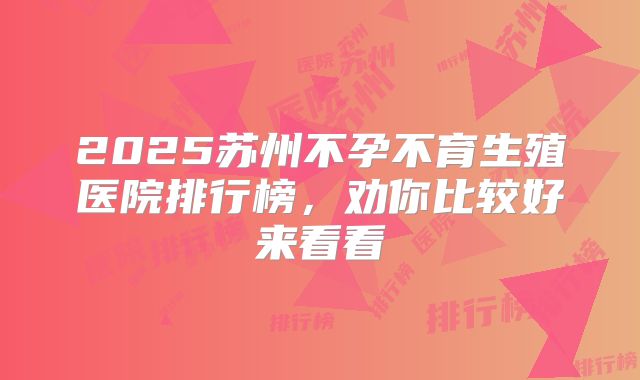 2025苏州不孕不育生殖医院排行榜，劝你比较好来看看