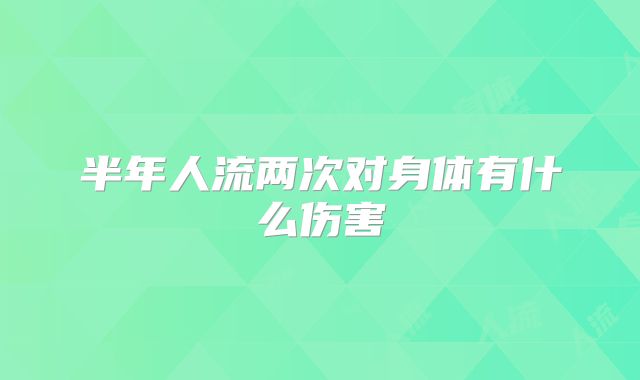 半年人流两次对身体有什么伤害