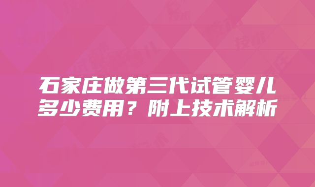 石家庄做第三代试管婴儿多少费用？附上技术解析