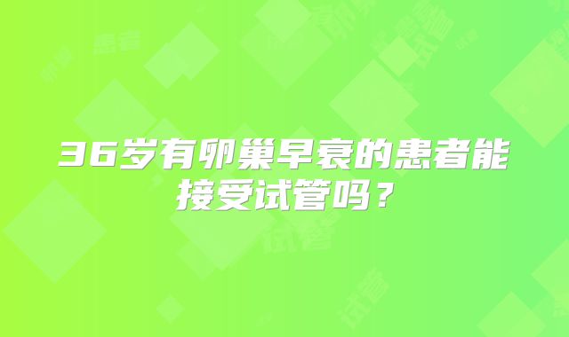 36岁有卵巢早衰的患者能接受试管吗？