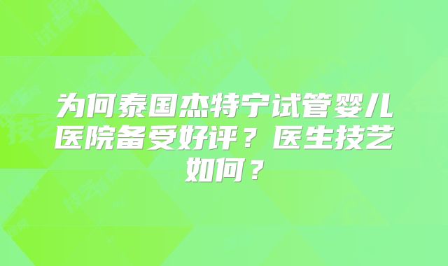 为何泰国杰特宁试管婴儿医院备受好评？医生技艺如何？