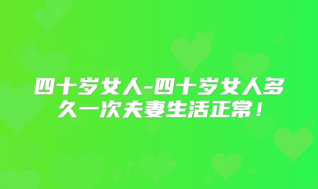四十岁女人-四十岁女人多久一次夫妻生活正常！