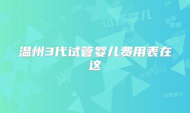 温州3代试管婴儿费用表在这