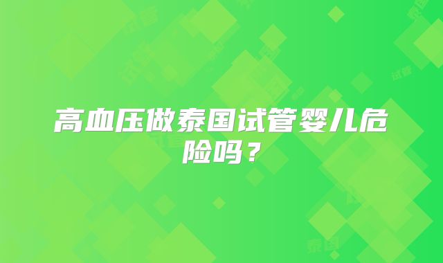 高血压做泰国试管婴儿危险吗？