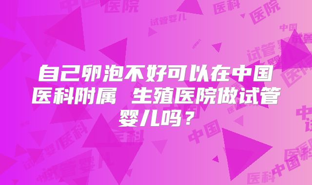 自己卵泡不好可以在中国医科附属 生殖医院做试管婴儿吗?