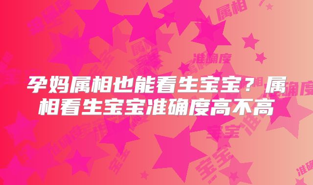 孕妈属相也能看生宝宝？属相看生宝宝准确度高不高