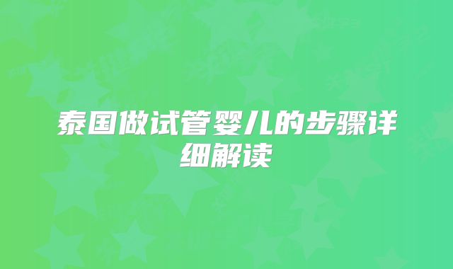 泰国做试管婴儿的步骤详细解读