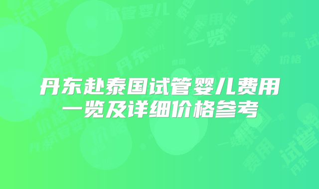 丹东赴泰国试管婴儿费用一览及详细价格参考
