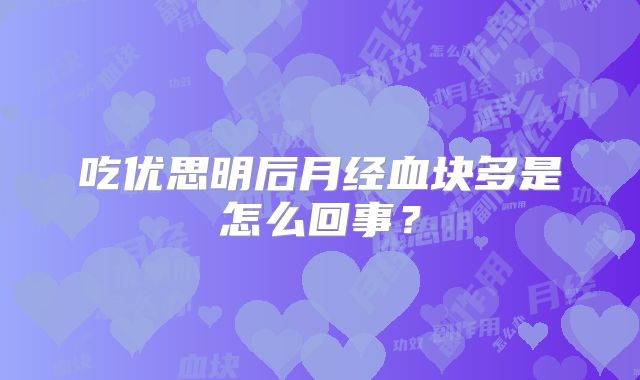 吃优思明后月经血块多是怎么回事？