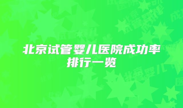 北京试管婴儿医院成功率排行一览