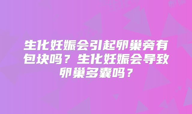 生化妊娠会引起卵巢旁有包块吗?生化妊娠会导致卵巢多囊吗?