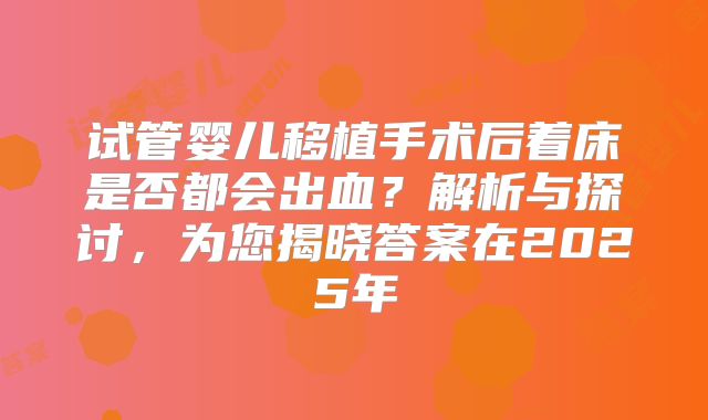 试管婴儿移植手术后着床是否都会出血？解析与探讨，为您揭晓答案在2025年
