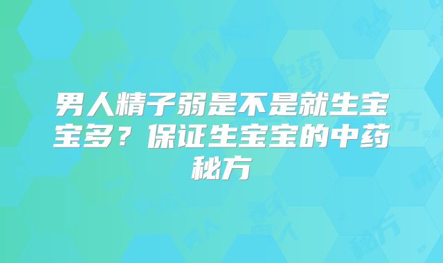 男人精子弱是不是就生宝宝多?保证生宝宝的中药秘方