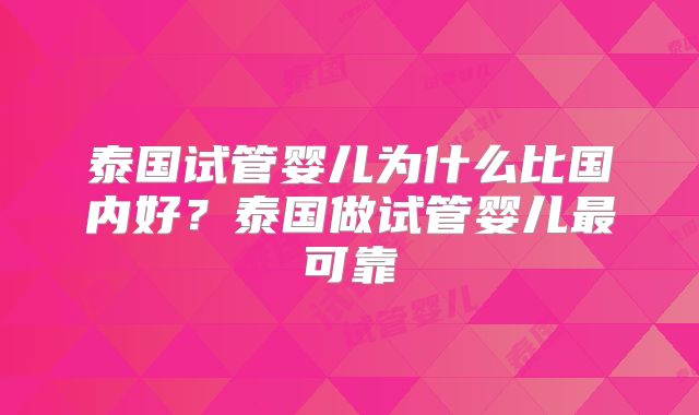 泰国试管婴儿为什么比国内好？泰国做试管婴儿最可靠