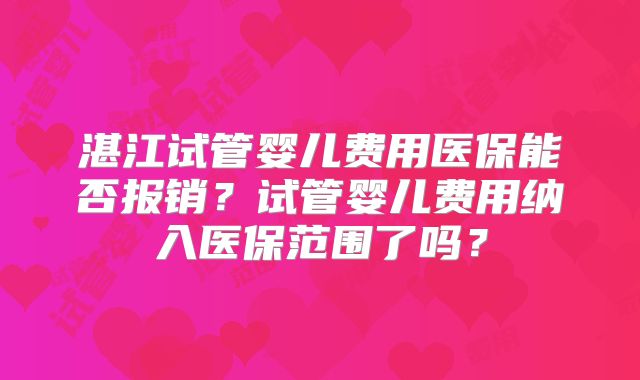 湛江试管婴儿费用医保能否报销？试管婴儿费用纳入医保范围了吗？