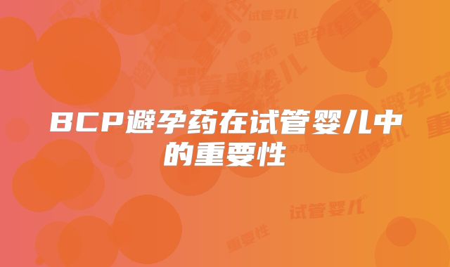 BCP避孕药在试管婴儿中的重要性