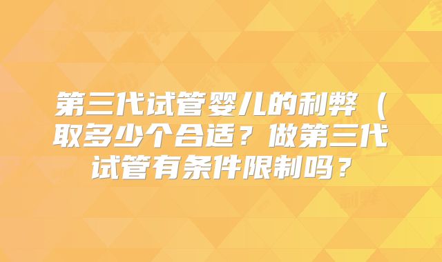 第三代试管婴儿的利弊（取多少个合适？做第三代试管有条件限制吗？