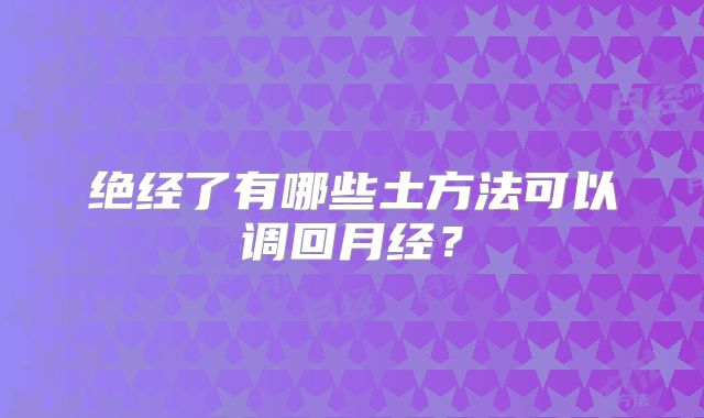 绝经了有哪些土方法可以调回月经？
