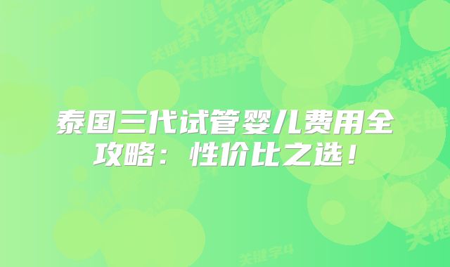 泰国三代试管婴儿费用全攻略：性价比之选！