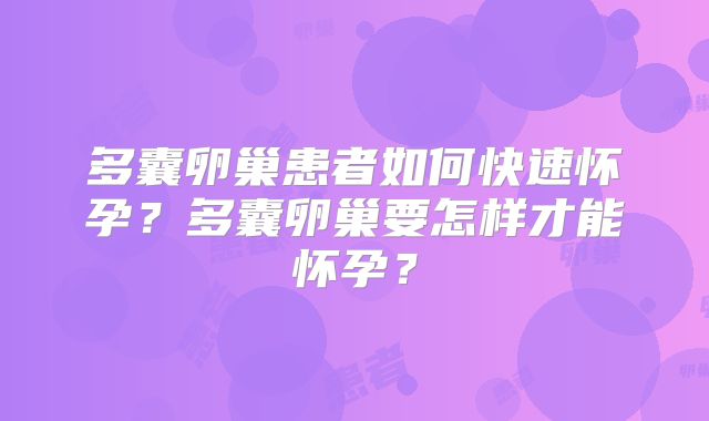 多囊卵巢患者如何快速怀孕?多囊卵巢要怎样才能怀孕?