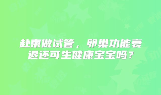 赴柬做试管，卵巢功能衰退还可生健康宝宝吗？