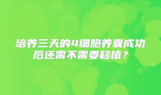 培养三天的4细胞养囊成功后还需不需要移植?