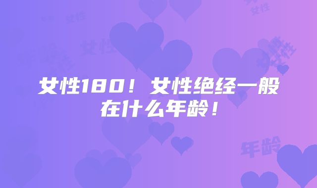 女性180!女性绝经一般在什么年龄!