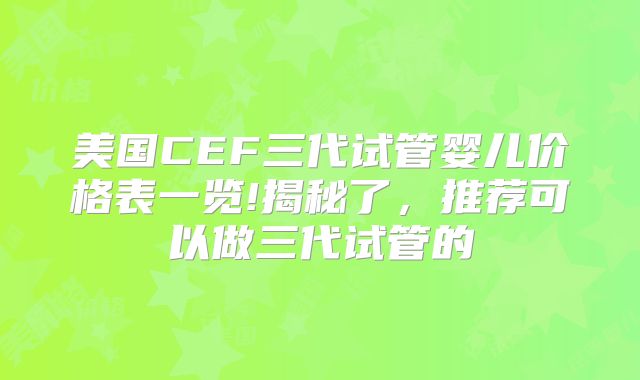 美国CEF三代试管婴儿价格表一览!揭秘了，推荐可以做三代试管的