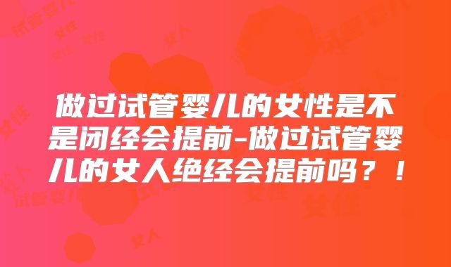 做过试管婴儿的女性是不是闭经会提前-做过试管婴儿的女人绝经会提前吗？！