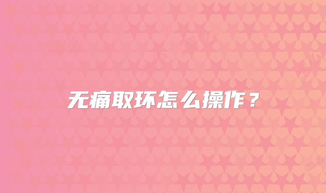 无痛取环怎么操作?