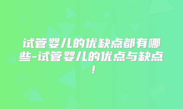 试管婴儿的优缺点都有哪些-试管婴儿的优点与缺点!