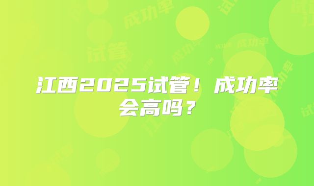 江西2025试管！成功率会高吗？