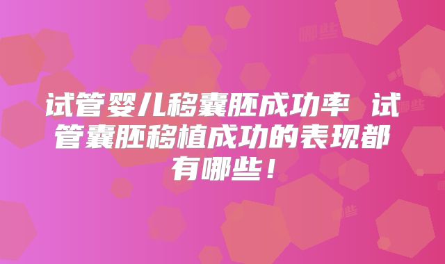 试管婴儿移囊胚成功率 试管囊胚移植成功的表现都有哪些！