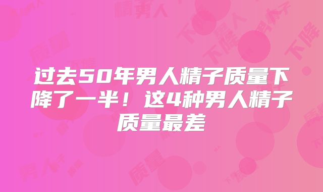 过去50年男人精子质量下降了一半！这4种男人精子质量最差