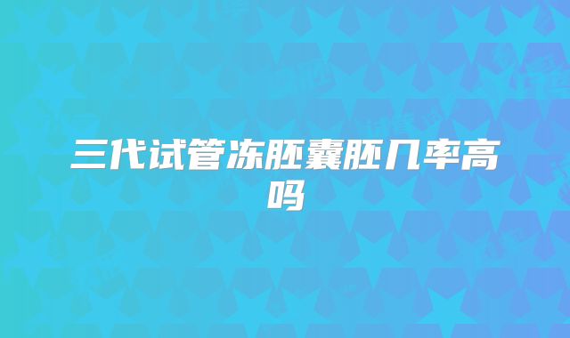 三代试管冻胚囊胚几率高吗
