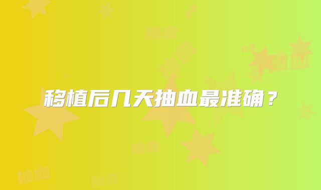 移植后几天抽血最准确？