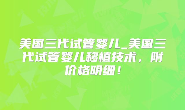 美国三代试管婴儿_美国三代试管婴儿移植技术,附价格明细!