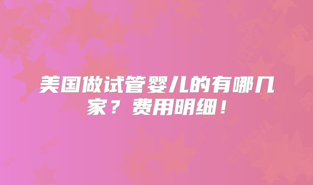 美国做试管婴儿的有哪几家?费用明细!